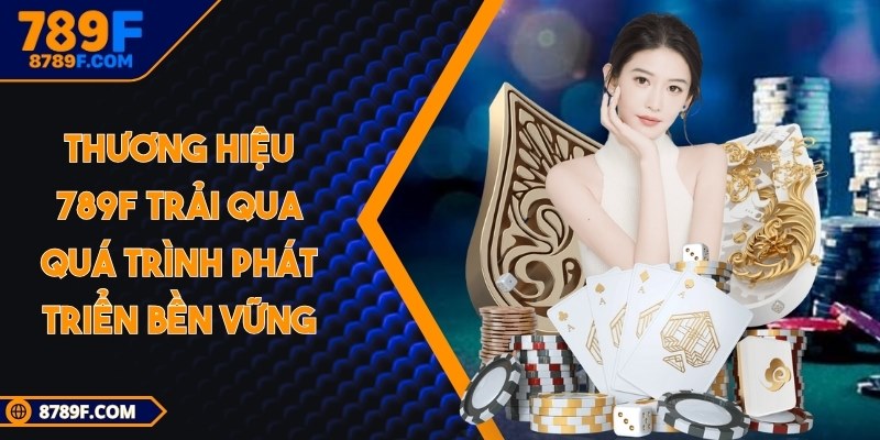 Thương hiệu 789F trải qua quá trình phát triển bền vững
