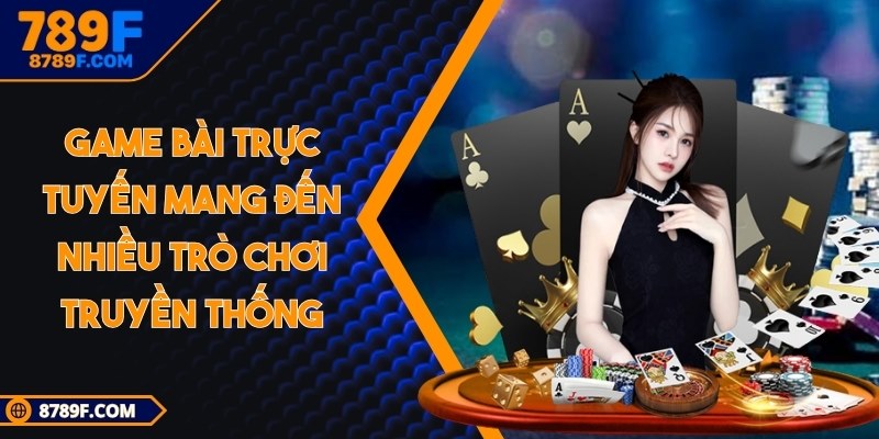 Game bài trực tuyến mang đến nhiều trò chơi truyền thống