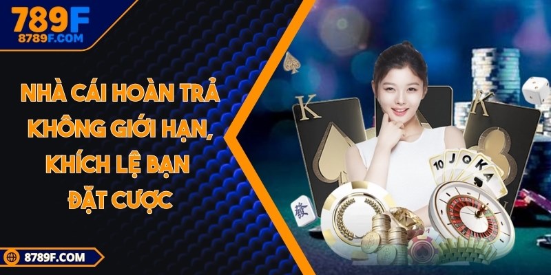 Nhà cái hoàn trả không giới hạn, khích lệ bạn đặt cược