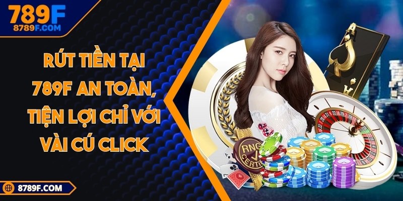 Rút tiền tại 789F an toàn, tiện lợi chỉ với vài cú click